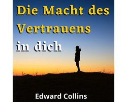 Die Macht des Vertrauens in dich. Lerne, dein Selbstwertgefühl zu steigern, deine Ängste zu besiegen und dein Leben zu verbessern, indem du die beste Version deiner selbst erreichst