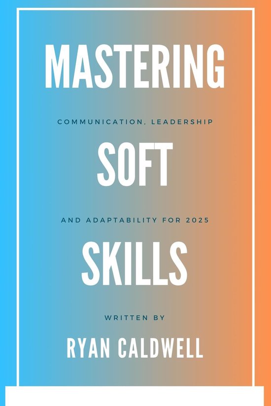Mastering Soft Skills: Communication, Leadership, & Adaptability for 2025
