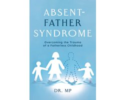 Absent-Father Syndrome: Overcoming the Trauma of a Fatherless Childhood