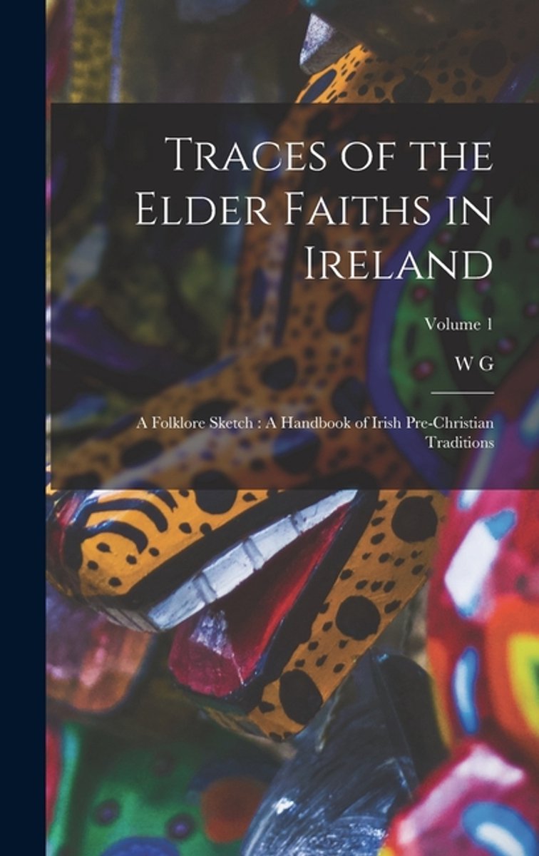 Traces Of The Elder Faiths In Ireland van W G 18471917 Woodmartin