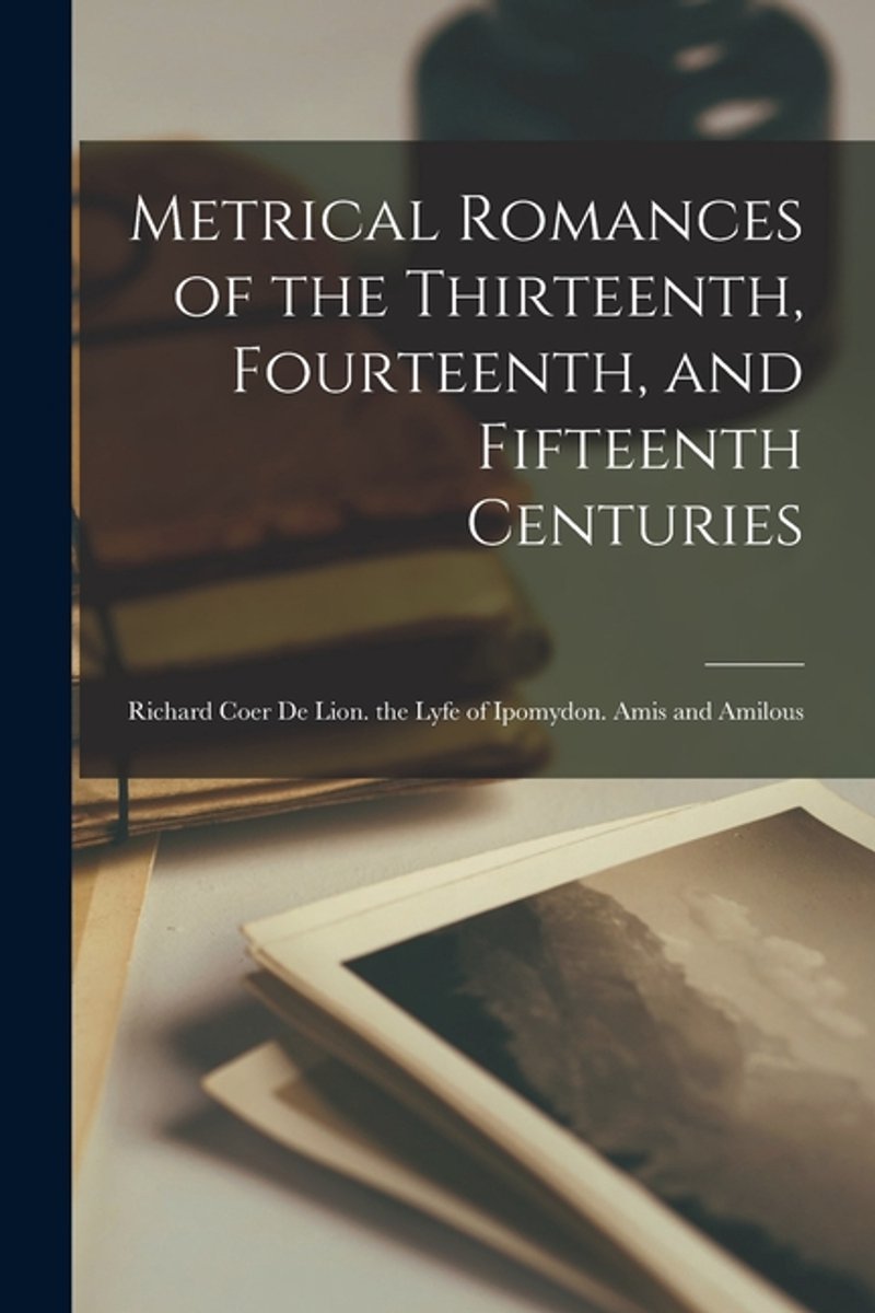 Metrical Romances Of The Thirteenth, Fourteenth, And Fifteenth Centuries van Anonymous