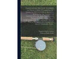 Osservazioni Pratiche Intorno La Pesca, Corso E Cammino De' Tonni In Opposizione A Quanto Scrisse Su Tal Soggetto L'avvocato Dr. Don Francesco Paola Avolio ... Con Delle Istruzioni Che Riguardano Detta Pesca Pel Buon Regolamente Delle Tonnare, Con...