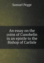 An essay on the coins of Cunobelin in an epistle to the Bishop of Carlisle
