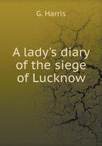 A lady's diary of the siege of Lucknow