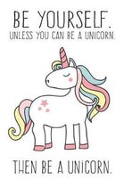 Always Be Yourself. Unless You Can Be A Unicorn. Then Be A Unicorn.
