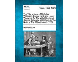 The Trial at Large of Nicholas Wilkinson, Doctor Herd, and Henry Worswick, for the Wilful Murder of George Battersby, at Clithero, in the Night of the 25th of March, 1773