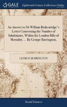An Answer to Dr William Brakenridge's Letter Concerning the Number of Inhabitants, Within the London Bills of Mortality. ... by George Burrington,