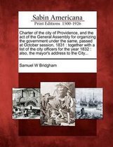 Charter of the City of Providence, and the Act of the General Assembly for Organizing the Government Under the Same, Passed at October Session, 1831
