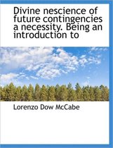 Divine Nescience of Future Contingencies a Necessity. Being an Introduction to