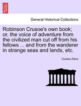 Robinson Crusoe's Own Book; Or, the Voice of Adventure from the Civilized Man Cut Off from His Fellows ... and from the Wanderer in Strange Seas and Lands, Etc.