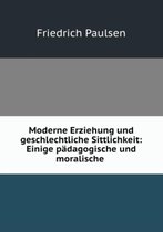 Moderne Erziehung und geschlechtliche Sittlichkeit: Einige pädagogische und moralische .