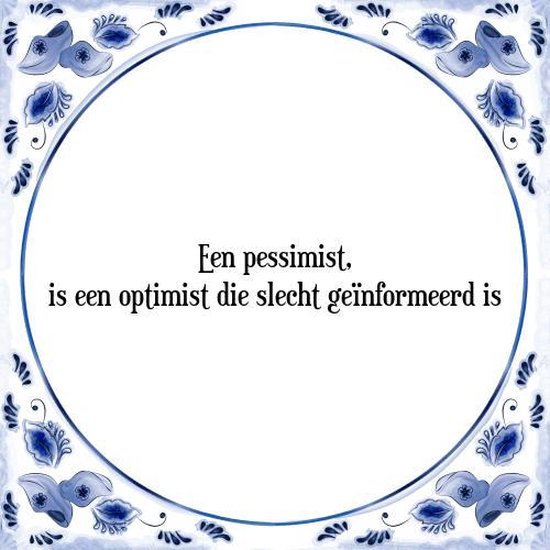 Tegeltje met Spreuk (Tegeltjeswijsheid) Een pessimist, is een optimist die slecht...