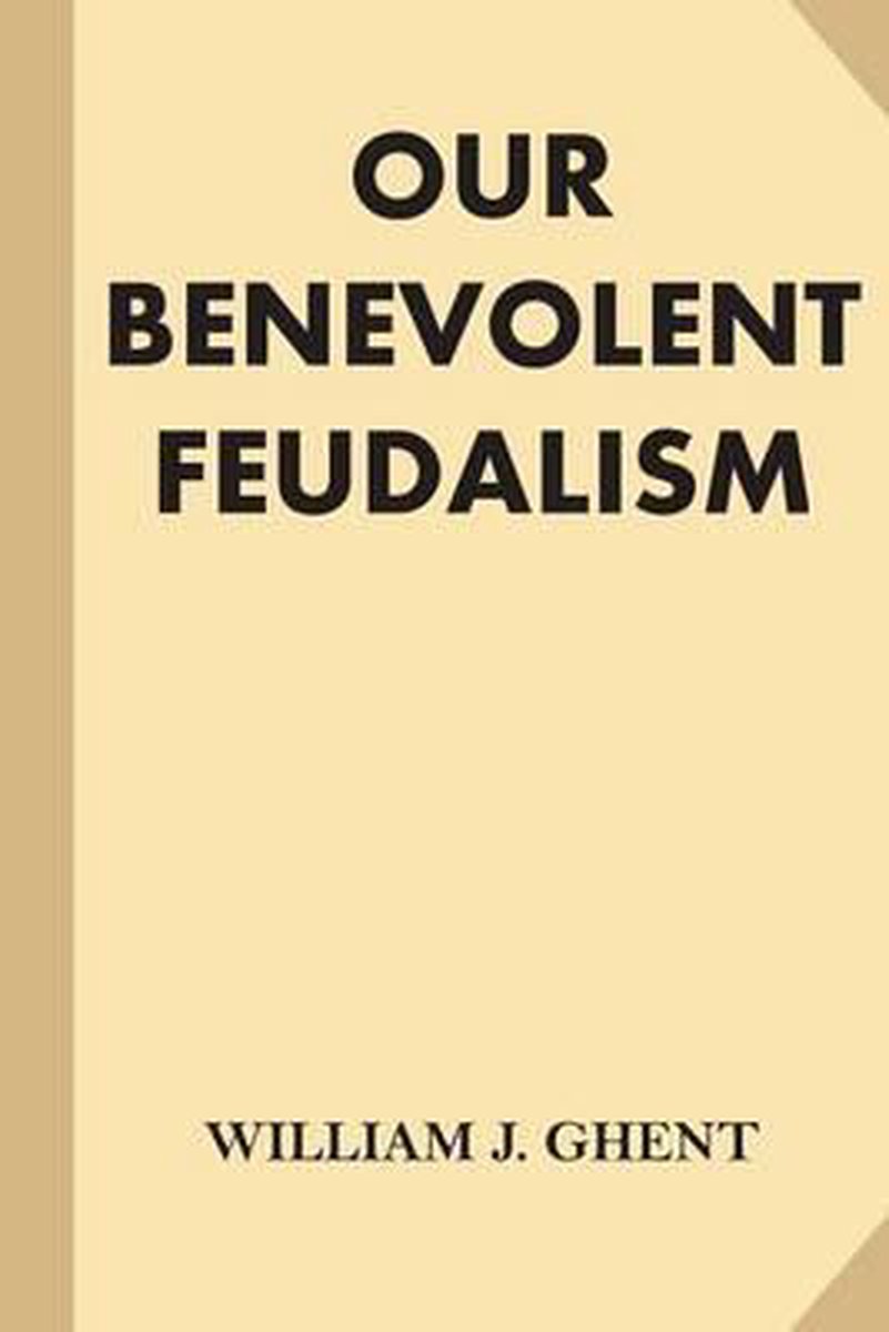 Our Benevolent Feudalism - William J Ghent