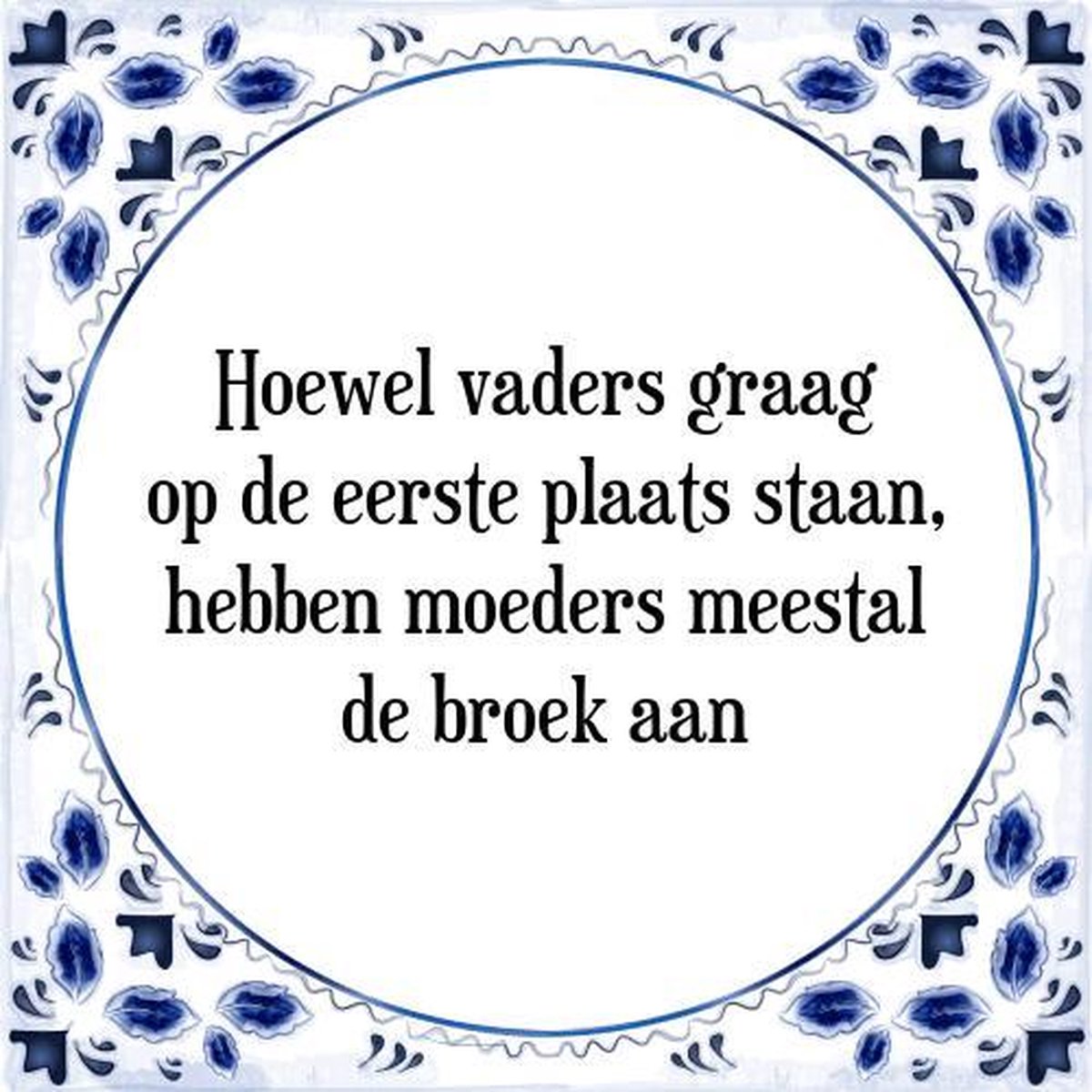 Tegeltje met Spreuk (Tegeltjeswijsheid): Hoewel vaders graag op de eerste plaats staan, hebben moeders meestal de broek aan + Kado verpakking & Plakhanger