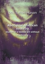 Aboriginal American basketry studies in a textile art without machinery