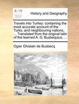 Travels into Turkey: containing the most accurate account of the Turks, and neighbouring nations, ... Translated from the original latin of the learned A. G. Busbequius. ...