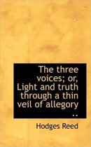 The Three Voices; Or, Light and Truth Through a Thin Veil of Allegory ..