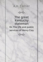 The great Kentucky stateman Or, The life and public services of Henry Clay