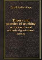 Theory and Practice of Teaching Or, the Motives and Methods of Good School-Keeping