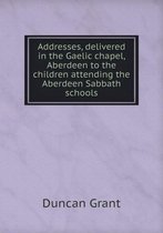 Addresses, delivered in the Gaelic chapel, Aberdeen to the children attending the Aberdeen Sabbath schools