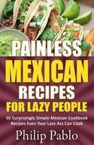 Painless Recipes Series - Painless Mexican Recipes For Lazy People: 50 Surprisingly Simple Mexican Cookbook Recipes Even Your Lazy Ass Can Cook