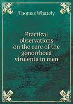 Practical observations on the cure of the gonorrhoea virulenta in men