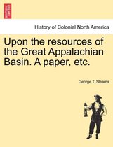 Upon the Resources of the Great Appalachian Basin. a Paper, Etc.