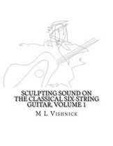 Sculpting Sound on the Classical Six-String Guitar, Volume 1