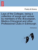 Lays of the Colleges, Being a Collection of Songs and Verses by Members of the Sculapian, Medico-Chirurgical and Other Professional Clubs in Edinburgh.