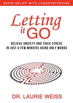 Rapid Relief With Logosynthesis® 1 - Letting it Go: Relieve Anxiety and Toxic Stress in Just a Few Minutes Using Only Words (Rapid Relief With Logosynthesis)