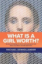 What Is a Girl Worth My Story of Breaking the Silence and Exposing the Truth about Larry Nassar and USA Gymnastics
