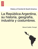 La Rep blica Argentina, su historia, geograf a, industria y costumbres.