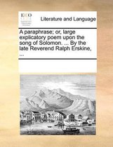 A Paraphrase; Or, Large Explicatory Poem Upon the Song of Solomon. ... by the Late Reverend Ralph Erskine, ...