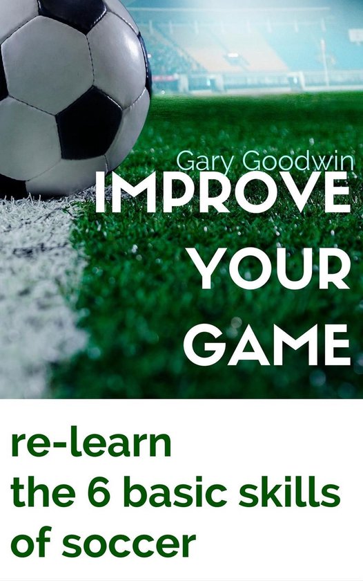 Improve Your Game Learn How to Improve Your Basic Skills of Soccer
