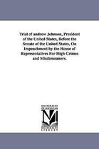 Trial of Andrew Johnson, President of the United States, Before the Senate of the United States, on Impeachment by the House of Representatives for Hi