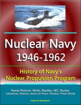 Nuclear Navy 1946-1962: History of Navy's Nuclear Propulsion Program - Hyman Rickover, Nimitz, Nautilus, AEC, Nuclear Submarines, Reactors, Atoms for Peace, Thresher, Polaris Missile