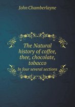 The Natural history of coffee, thee, chocolate, tobacco In four several sections