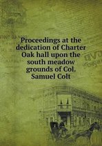 Proceedings at the dedication of Charter Oak hall upon the south meadow grounds of Col. Samuel Colt