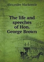 The life and speeches of Hon. George Brown