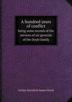 A hundred years of conflict being some records of the services of six generals of the Doyle family