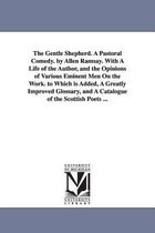 The Gentle Shepherd. A Pastoral Comedy. by Allen Ramsay. With A Life of the Author, and the Opinions of Various Eminent Men On the Work. to Which is Added, A Greatly Improved Gloss