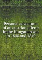 Personal adventures of an austrian pffecer in the Hungarian war in 1848 and 1849