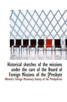 Historical Sketches of the Missions Under the Care of the Board of Foreign Missions of the [Presbyte