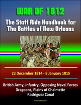 War of 1812: The Staff Ride Handbook for The Battles of New Orleans, 23 December 1814 - 8 January 1815 - British Army, Infantry, Opposing Naval Forces, Dragoons, Plains of Chalmette, Rodriguez Canal