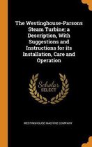 The Westinghouse-Parsons Steam Turbine; A Description, with Suggestions and Instructions for Its Installation, Care and Operation