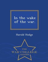 In the Wake of the War. - War College Series
