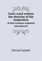 God's word written the doctrine of the inspiration of holy scripture explained and enforced