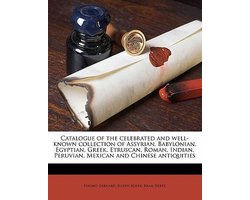 Catalogue of the Celebrated and Well-Known Collection of Assyrian, Babylonian, Egyptian, Greek, Etruscan, Roman, Indian, Peruvian, Mexican and Chinese Antiquities