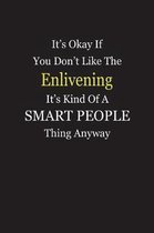 It's Okay If You Don't Like The Enlivening It's Kind Of A Smart People Thing Anyway
