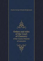 Orders and Rules of the Court of Chancery of the County Palatine of Lancaster